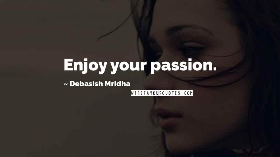 Debasish Mridha Quotes: Enjoy your passion.