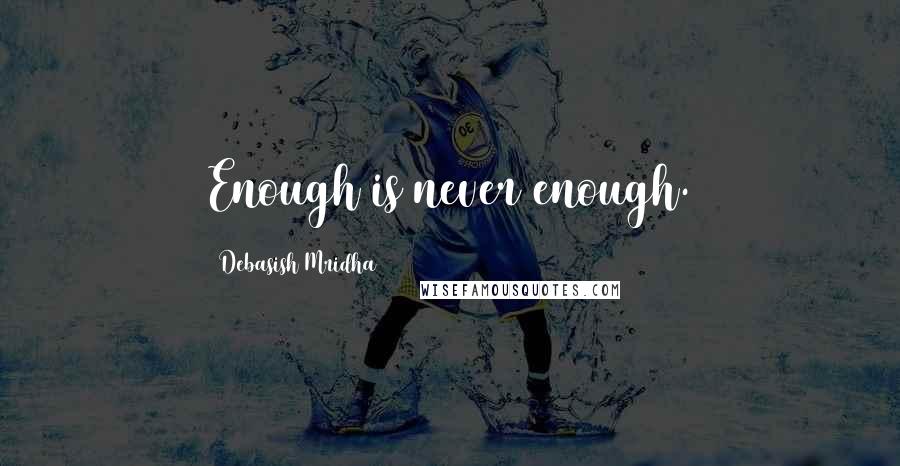 Debasish Mridha Quotes: Enough is never enough.