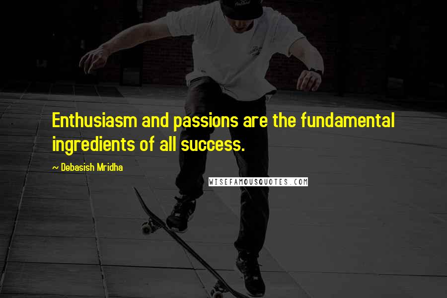 Debasish Mridha Quotes: Enthusiasm and passions are the fundamental ingredients of all success.