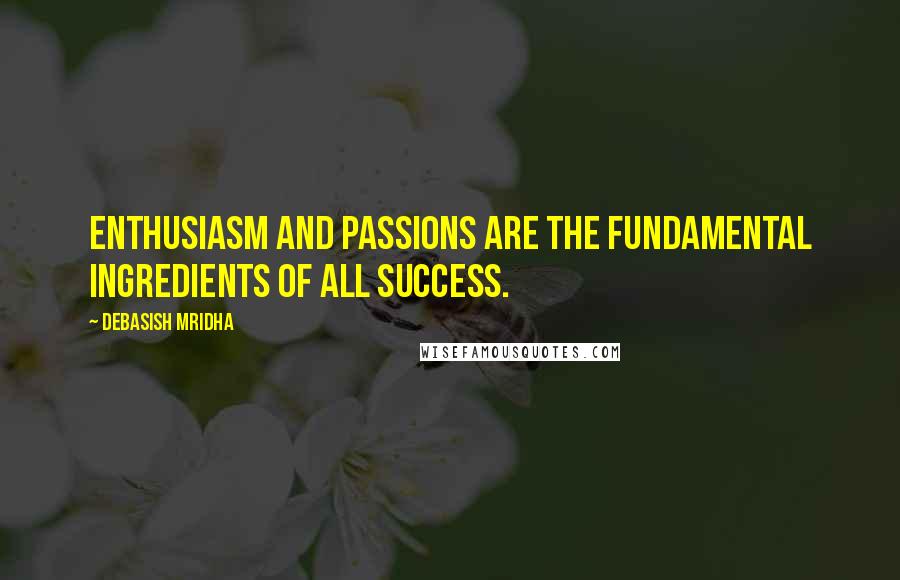 Debasish Mridha Quotes: Enthusiasm and passions are the fundamental ingredients of all success.