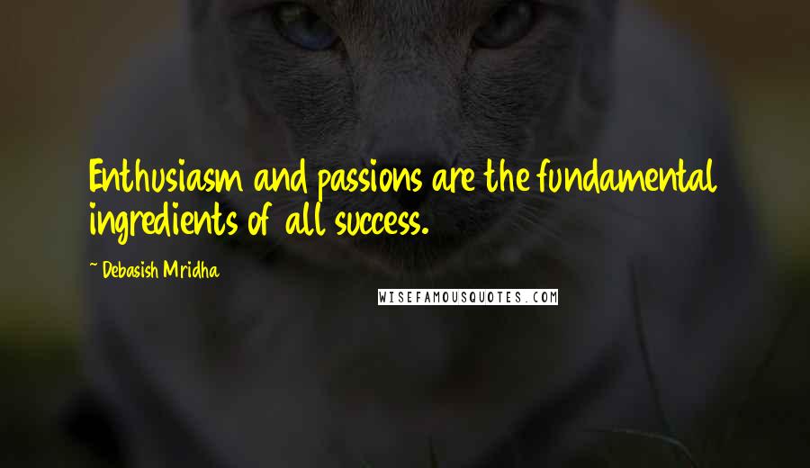 Debasish Mridha Quotes: Enthusiasm and passions are the fundamental ingredients of all success.