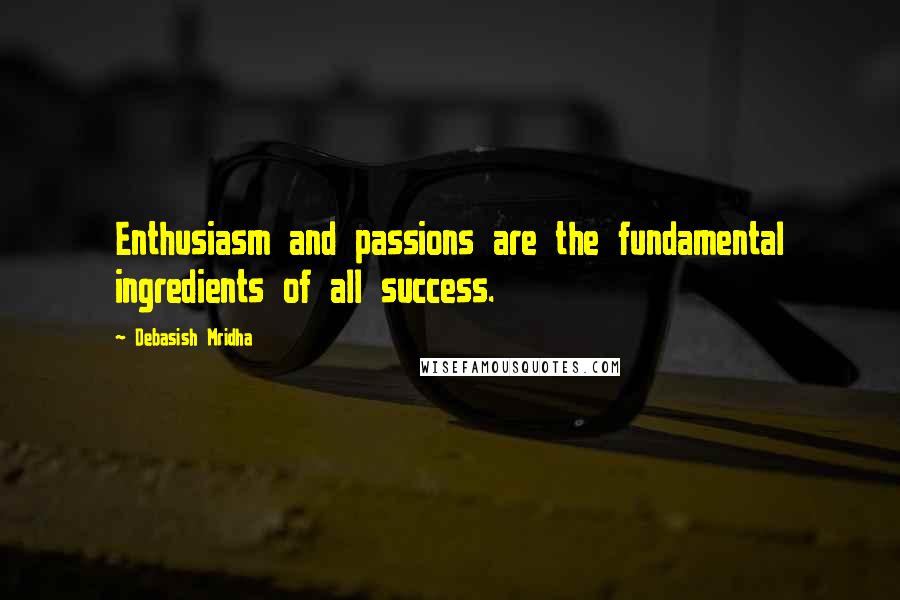 Debasish Mridha Quotes: Enthusiasm and passions are the fundamental ingredients of all success.