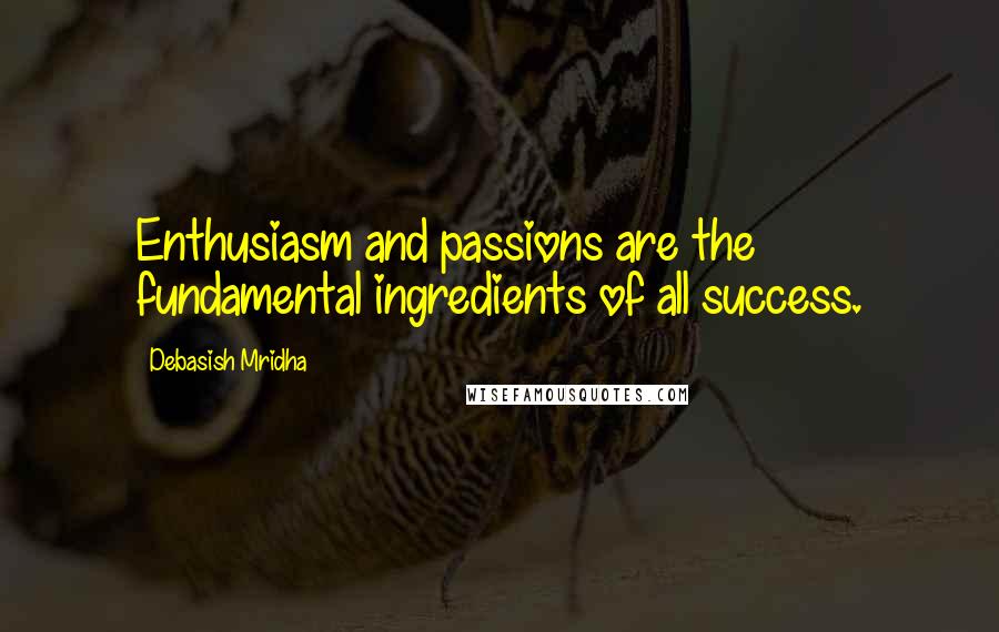 Debasish Mridha Quotes: Enthusiasm and passions are the fundamental ingredients of all success.
