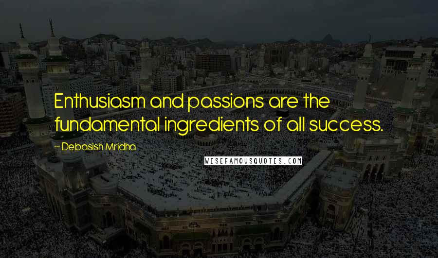 Debasish Mridha Quotes: Enthusiasm and passions are the fundamental ingredients of all success.