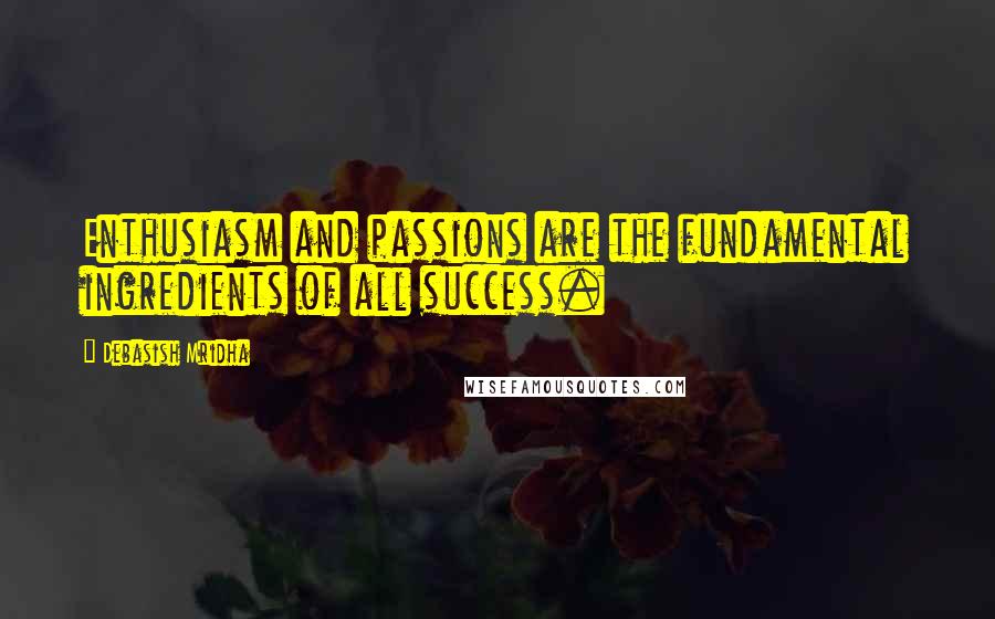 Debasish Mridha Quotes: Enthusiasm and passions are the fundamental ingredients of all success.