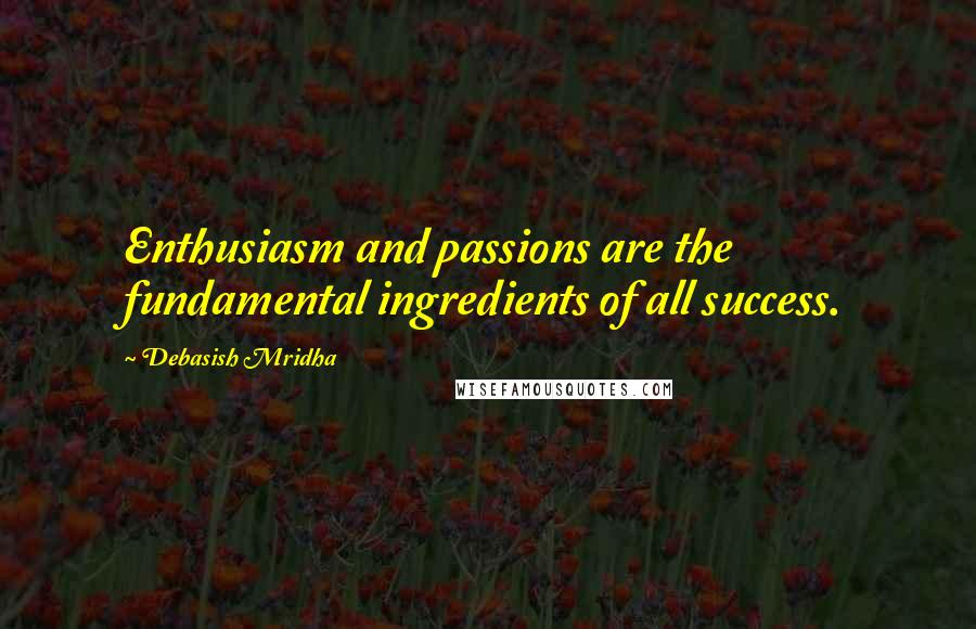 Debasish Mridha Quotes: Enthusiasm and passions are the fundamental ingredients of all success.