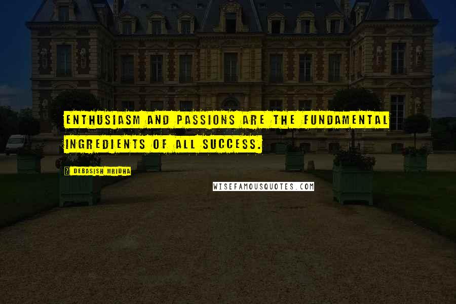 Debasish Mridha Quotes: Enthusiasm and passions are the fundamental ingredients of all success.