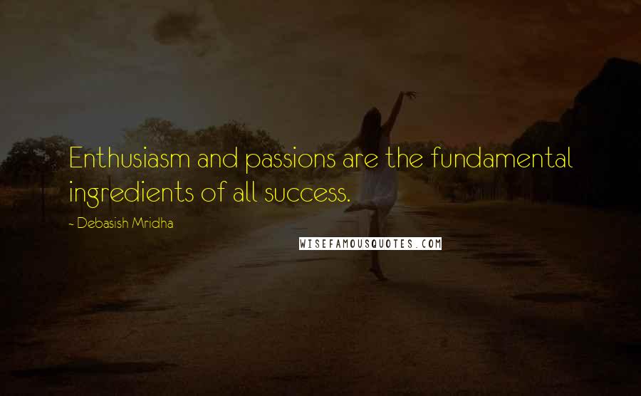 Debasish Mridha Quotes: Enthusiasm and passions are the fundamental ingredients of all success.