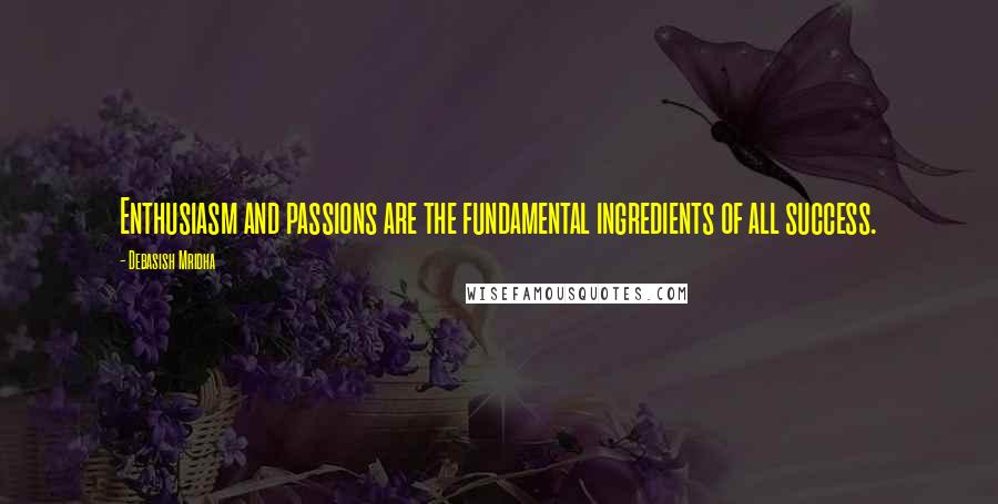 Debasish Mridha Quotes: Enthusiasm and passions are the fundamental ingredients of all success.