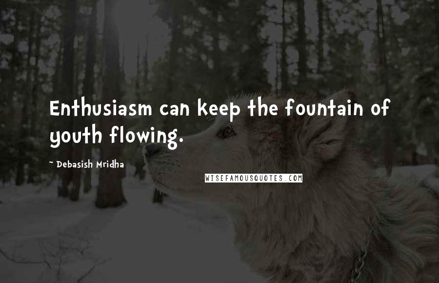 Debasish Mridha Quotes: Enthusiasm can keep the fountain of youth flowing.