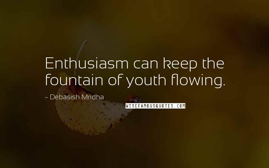 Debasish Mridha Quotes: Enthusiasm can keep the fountain of youth flowing.