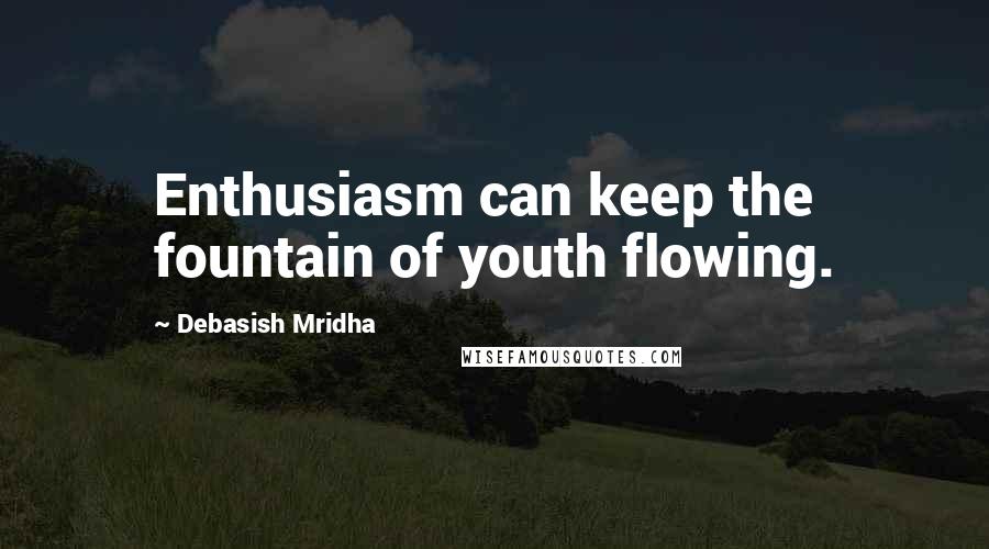 Debasish Mridha Quotes: Enthusiasm can keep the fountain of youth flowing.