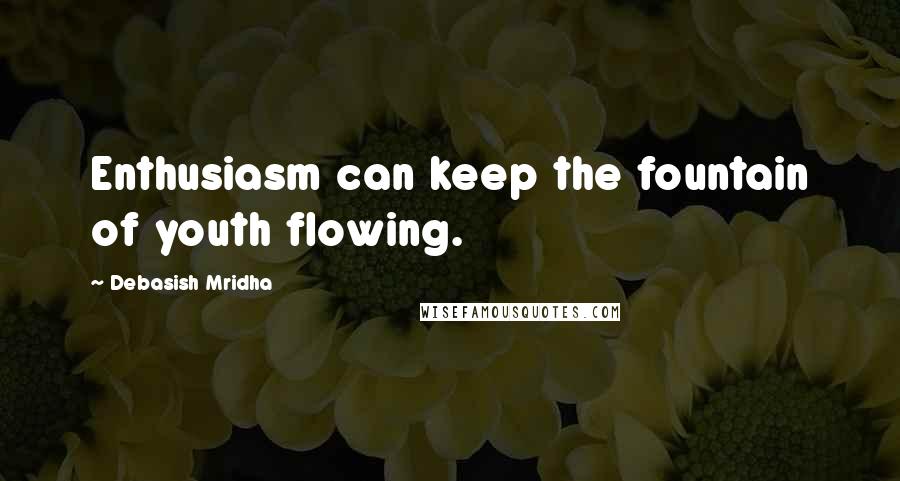 Debasish Mridha Quotes: Enthusiasm can keep the fountain of youth flowing.