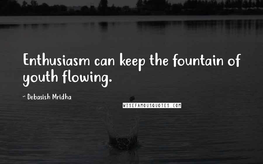 Debasish Mridha Quotes: Enthusiasm can keep the fountain of youth flowing.