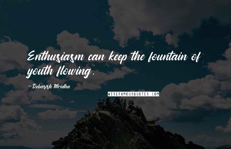 Debasish Mridha Quotes: Enthusiasm can keep the fountain of youth flowing.