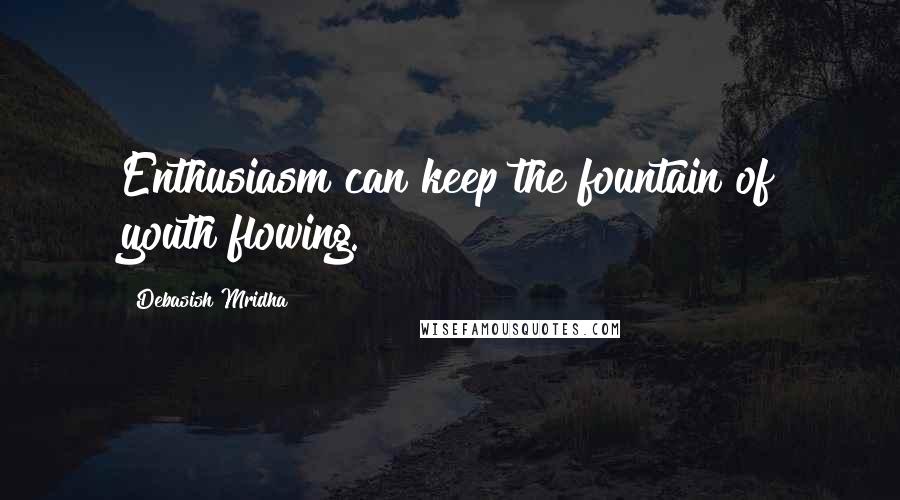 Debasish Mridha Quotes: Enthusiasm can keep the fountain of youth flowing.