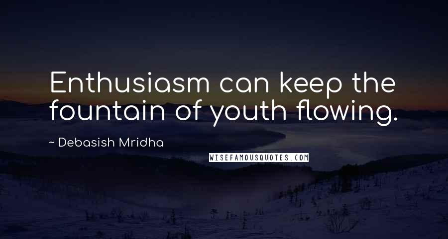 Debasish Mridha Quotes: Enthusiasm can keep the fountain of youth flowing.