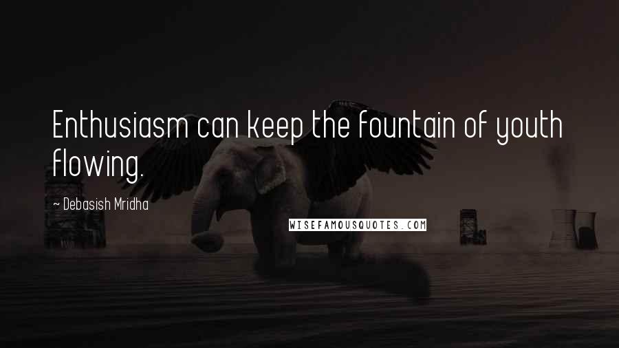 Debasish Mridha Quotes: Enthusiasm can keep the fountain of youth flowing.