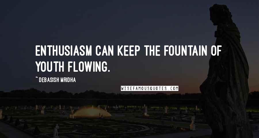 Debasish Mridha Quotes: Enthusiasm can keep the fountain of youth flowing.