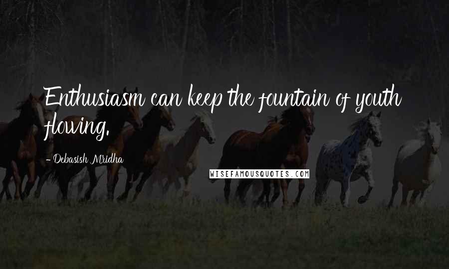 Debasish Mridha Quotes: Enthusiasm can keep the fountain of youth flowing.