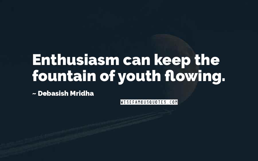 Debasish Mridha Quotes: Enthusiasm can keep the fountain of youth flowing.