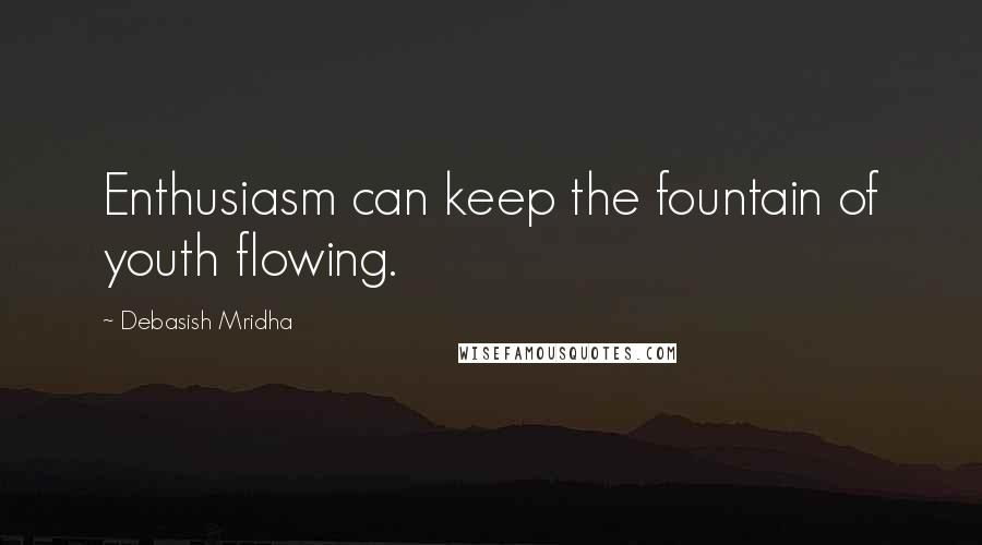 Debasish Mridha Quotes: Enthusiasm can keep the fountain of youth flowing.