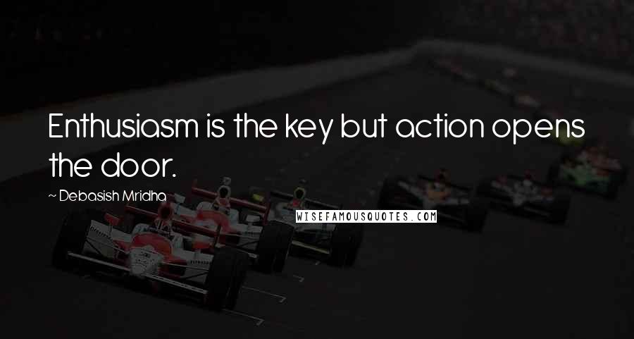 Debasish Mridha Quotes: Enthusiasm is the key but action opens the door.