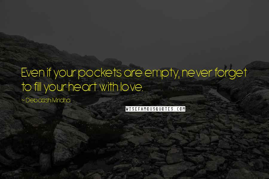 Debasish Mridha Quotes: Even if your pockets are empty, never forget to fill your heart with love.