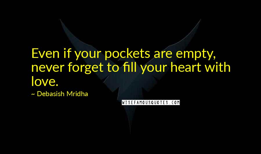 Debasish Mridha Quotes: Even if your pockets are empty, never forget to fill your heart with love.
