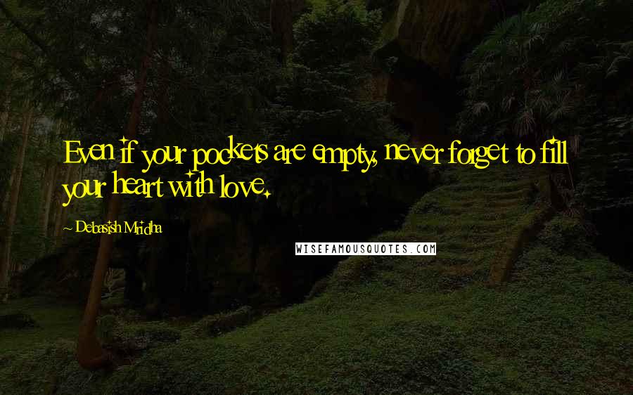 Debasish Mridha Quotes: Even if your pockets are empty, never forget to fill your heart with love.