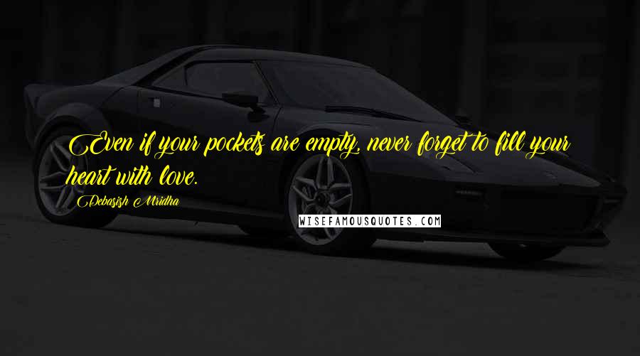 Debasish Mridha Quotes: Even if your pockets are empty, never forget to fill your heart with love.