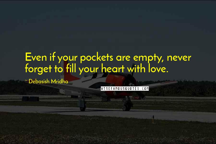 Debasish Mridha Quotes: Even if your pockets are empty, never forget to fill your heart with love.