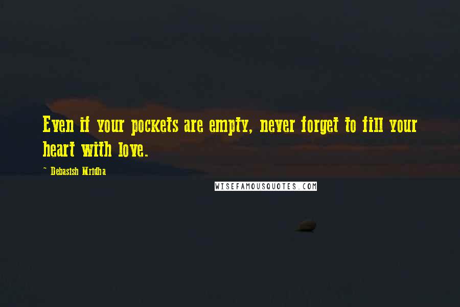 Debasish Mridha Quotes: Even if your pockets are empty, never forget to fill your heart with love.