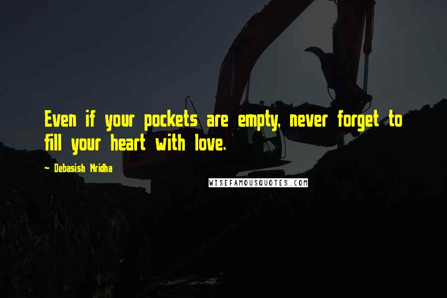 Debasish Mridha Quotes: Even if your pockets are empty, never forget to fill your heart with love.