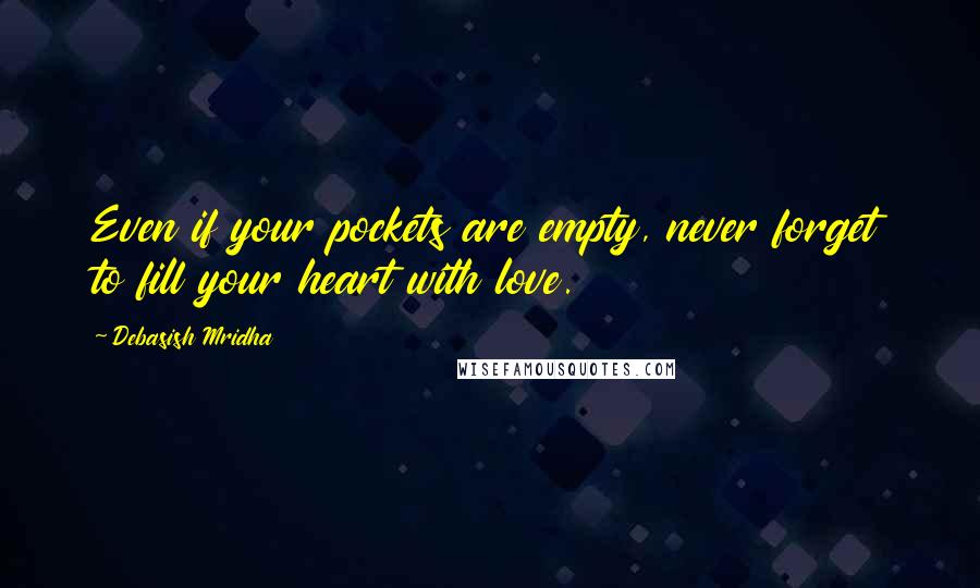 Debasish Mridha Quotes: Even if your pockets are empty, never forget to fill your heart with love.