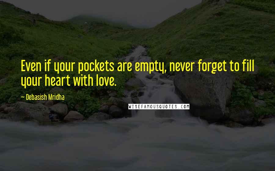 Debasish Mridha Quotes: Even if your pockets are empty, never forget to fill your heart with love.