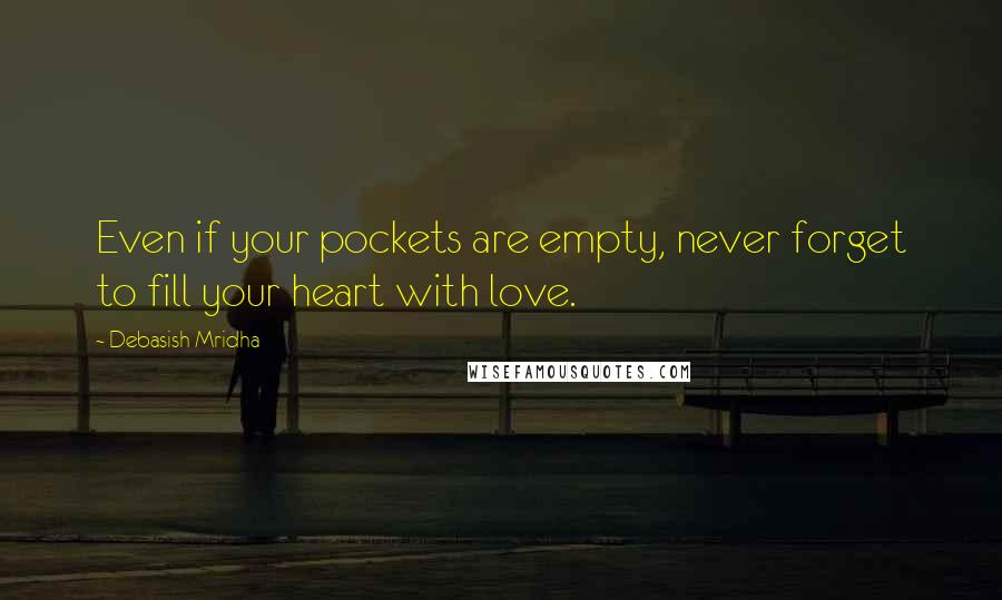 Debasish Mridha Quotes: Even if your pockets are empty, never forget to fill your heart with love.