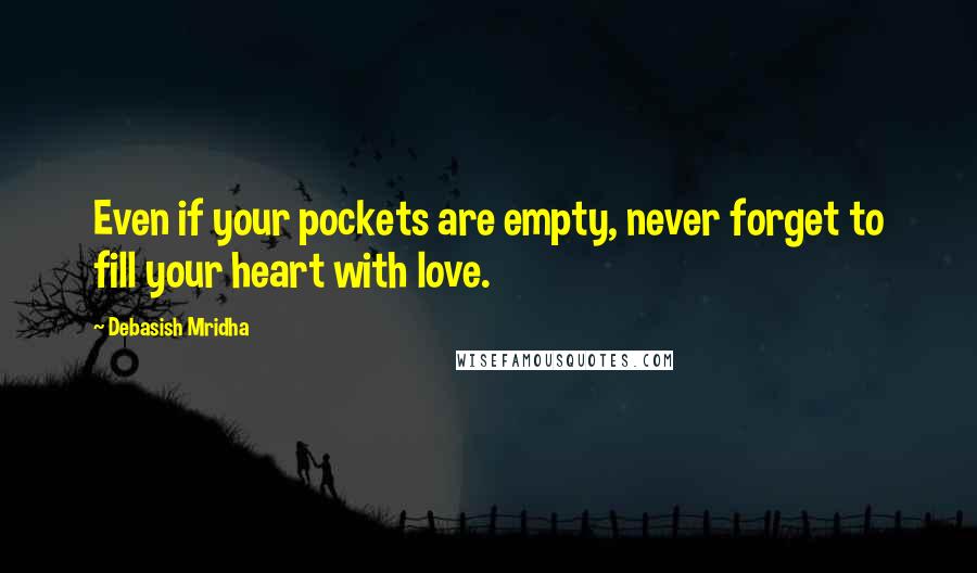 Debasish Mridha Quotes: Even if your pockets are empty, never forget to fill your heart with love.