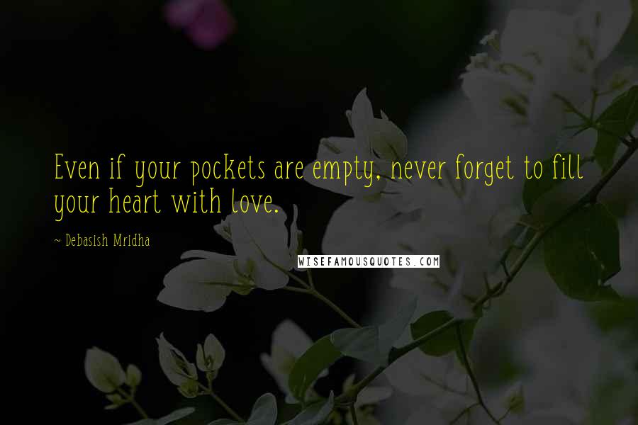 Debasish Mridha Quotes: Even if your pockets are empty, never forget to fill your heart with love.