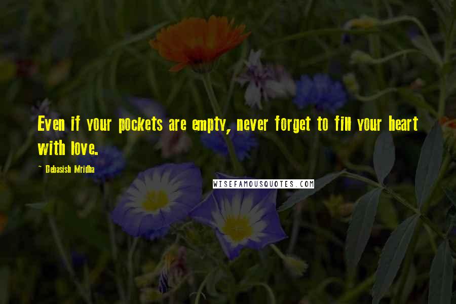 Debasish Mridha Quotes: Even if your pockets are empty, never forget to fill your heart with love.