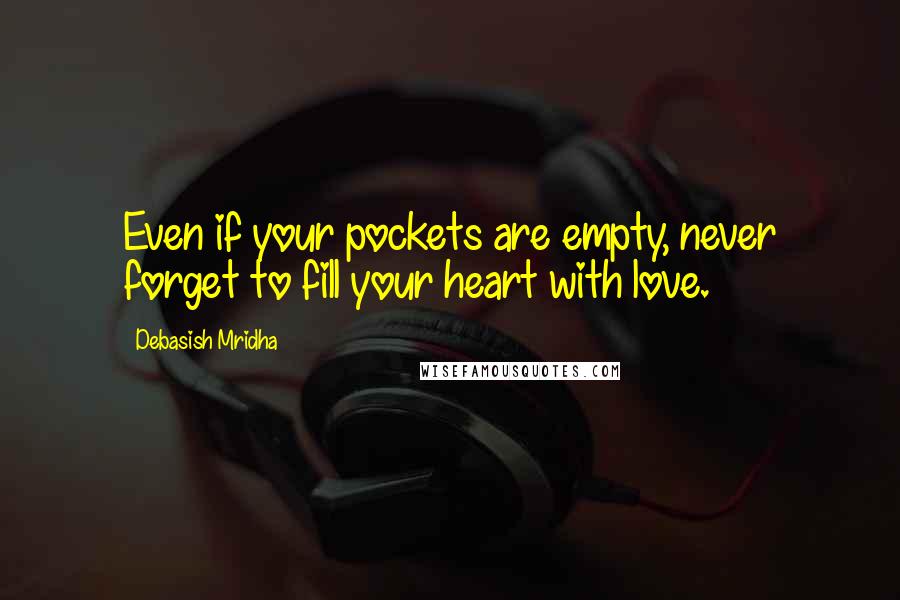 Debasish Mridha Quotes: Even if your pockets are empty, never forget to fill your heart with love.