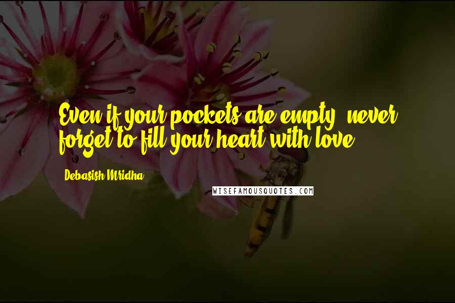 Debasish Mridha Quotes: Even if your pockets are empty, never forget to fill your heart with love.