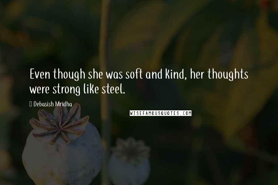 Debasish Mridha Quotes: Even though she was soft and kind, her thoughts were strong like steel.