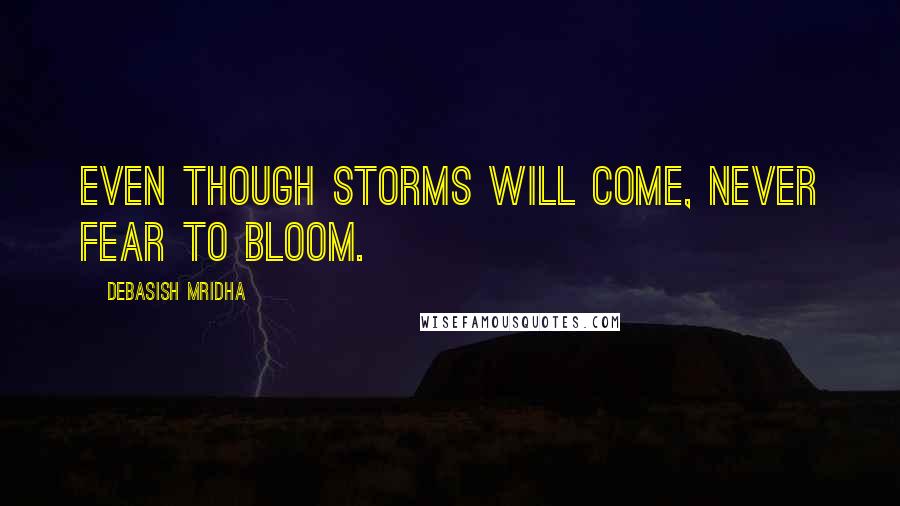 Debasish Mridha Quotes: Even though storms will come, never fear to bloom.