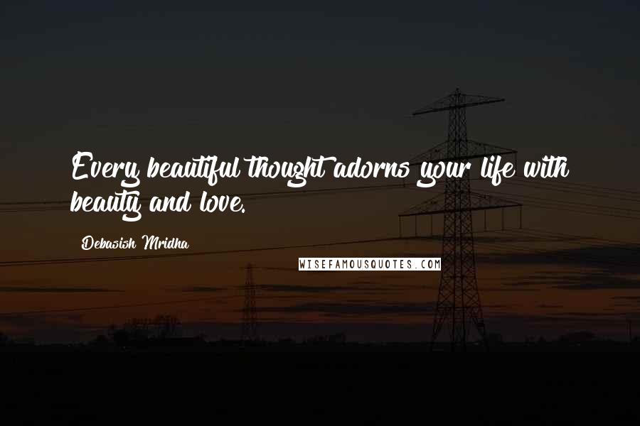 Debasish Mridha Quotes: Every beautiful thought adorns your life with beauty and love.