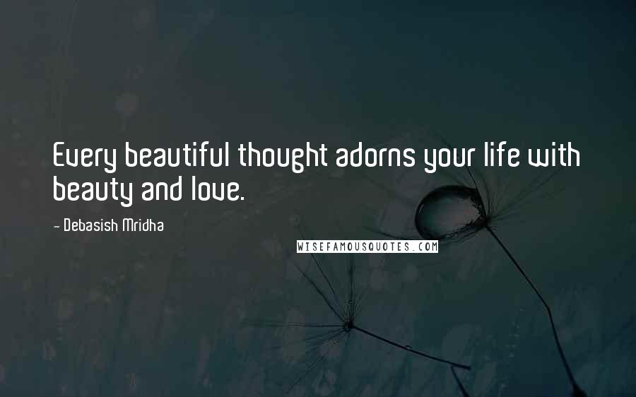 Debasish Mridha Quotes: Every beautiful thought adorns your life with beauty and love.
