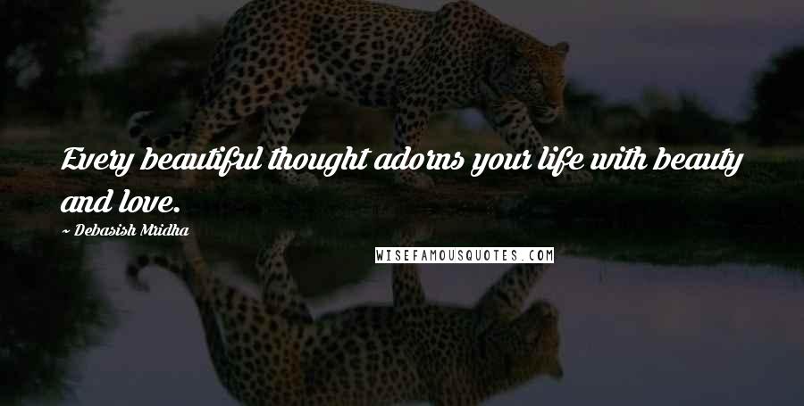 Debasish Mridha Quotes: Every beautiful thought adorns your life with beauty and love.