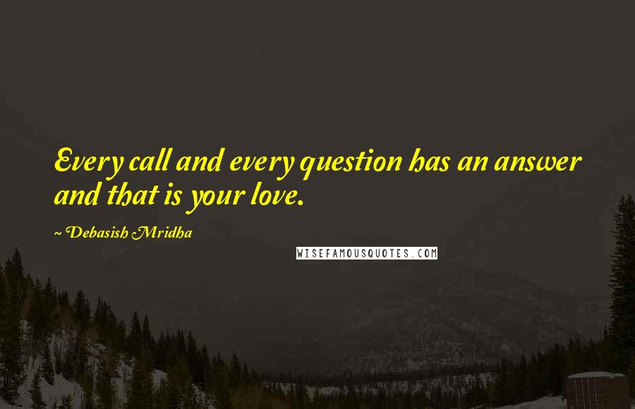 Debasish Mridha Quotes: Every call and every question has an answer and that is your love.