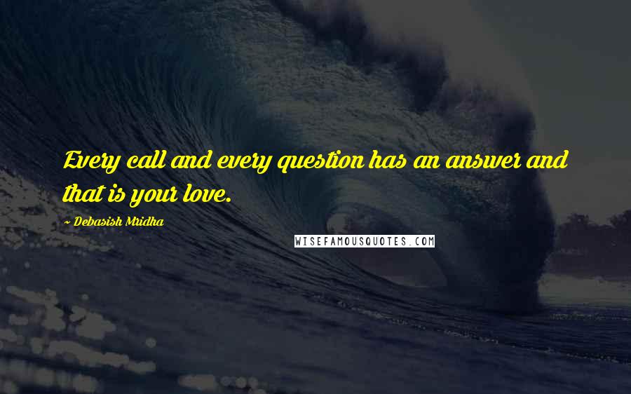 Debasish Mridha Quotes: Every call and every question has an answer and that is your love.