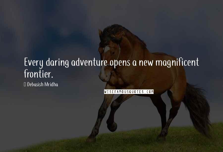 Debasish Mridha Quotes: Every daring adventure opens a new magnificent frontier.